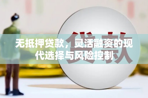 嘉祥无抵押贷款，灵活融资的现代选择与风险控制