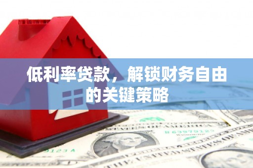 嘉祥低利率贷款，解锁财务自由的关键策略