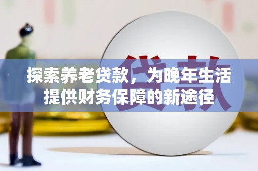 嘉祥探索养老贷款，为晚年生活提供财务保障的新途径