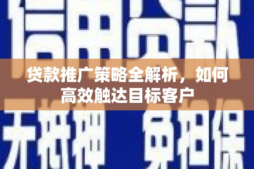 嘉祥贷款推广策略全解析，如何高效触达目标客户