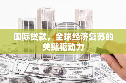 嘉祥国际贷款，全球经济复苏的关键驱动力