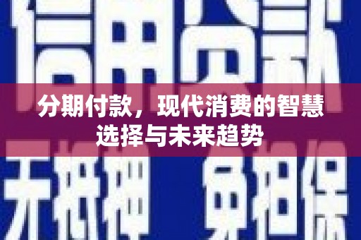 嘉祥分期付款，现代消费的智慧选择与未来趋势