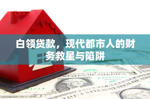 嘉祥白领贷款，现代都市人的财务救星与陷阱