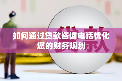 嘉祥如何通过贷款咨询电话优化您的财务规划