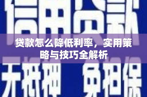 嘉祥贷款怎么降低利率，实用策略与技巧全解析