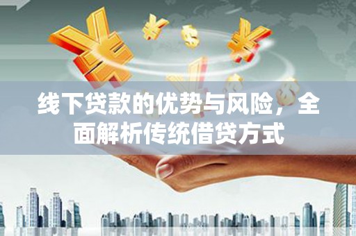 嘉祥线下贷款的优势与风险，全面解析传统借贷方式