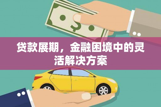 嘉祥贷款展期，金融困境中的灵活解决方案