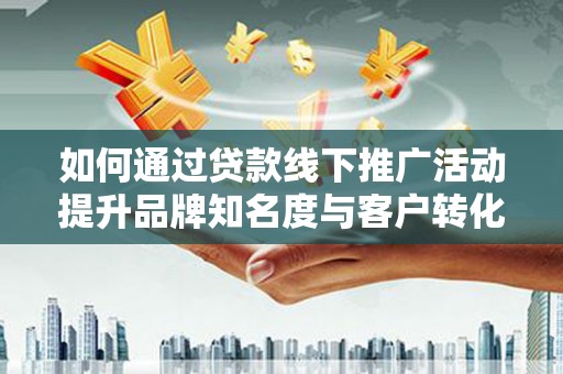 嘉祥如何通过贷款线下推广活动提升品牌知名度与客户转化率