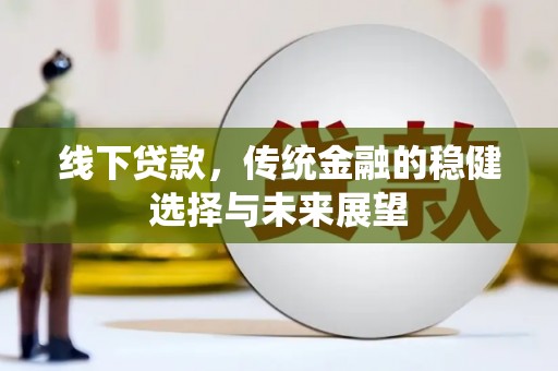 嘉祥线下贷款，传统金融的稳健选择与未来展望