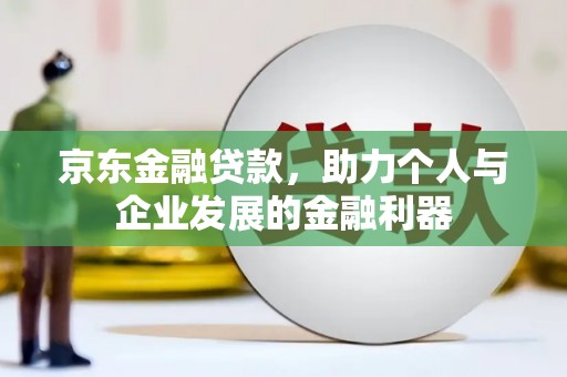 嘉祥京东金融贷款，助力个人与企业发展的金融利器
