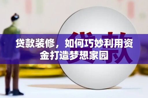 嘉祥贷款装修，如何巧妙利用资金打造梦想家园