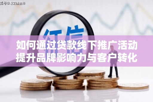 嘉祥如何通过贷款线下推广活动提升品牌影响力与客户转化率