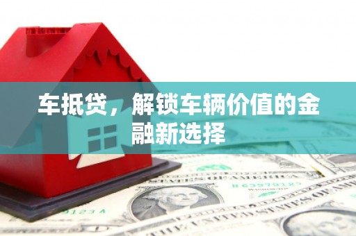 嘉祥车抵贷，解锁车辆价值的金融新选择