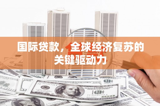 嘉祥国际贷款，全球经济复苏的关键驱动力