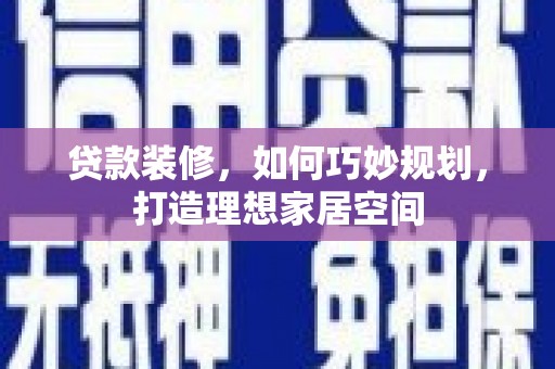 嘉祥贷款装修，如何巧妙规划，打造理想家居空间