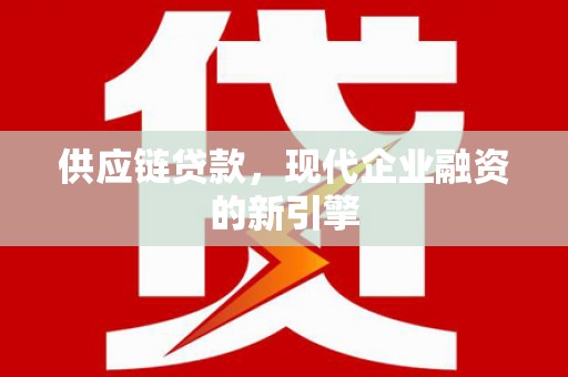 嘉祥供应链贷款，现代企业融资的新引擎