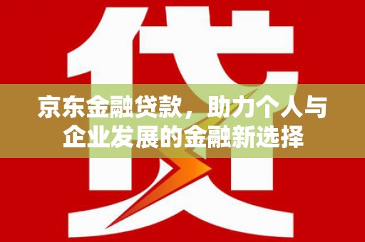 嘉祥京东金融贷款，助力个人与企业发展的金融新选择
