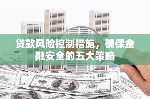 嘉祥贷款风险控制措施，确保金融安全的五大策略