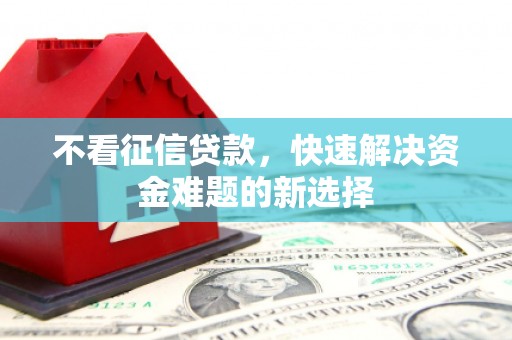 嘉祥不看征信贷款，快速解决资金难题的新选择