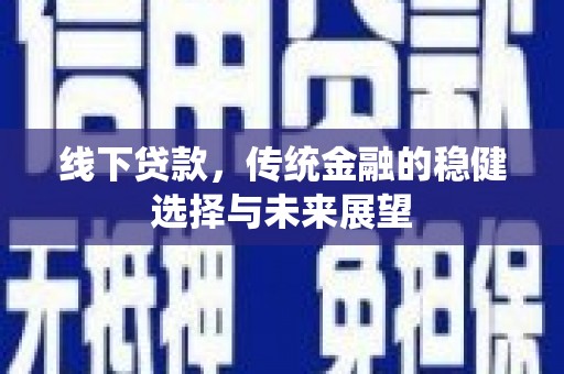 嘉祥线下贷款，传统金融的稳健选择与未来展望