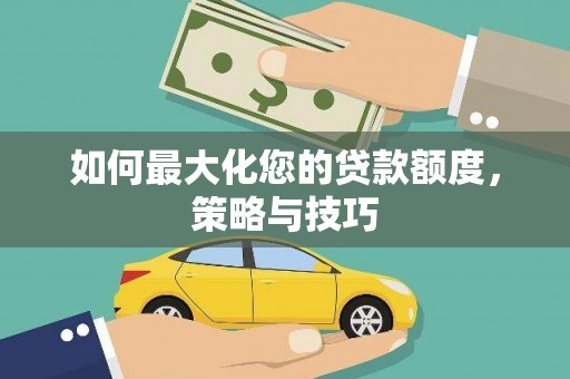 嘉祥如何最大化您的贷款额度，策略与技巧
