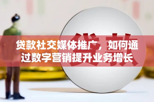 嘉祥贷款社交媒体推广，如何通过数字营销提升业务增长
