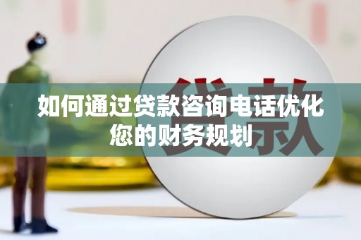 嘉祥如何通过贷款咨询电话优化您的财务规划