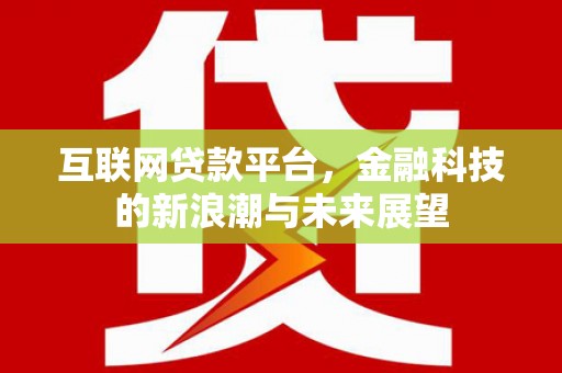 嘉祥互联网贷款平台，金融科技的新浪潮与未来展望