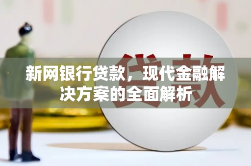 嘉祥新网银行贷款，现代金融解决方案的全面解析