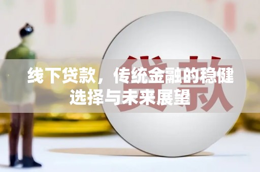 嘉祥线下贷款，传统金融的稳健选择与未来展望