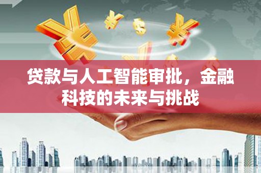 嘉祥贷款与人工智能审批，金融科技的未来与挑战