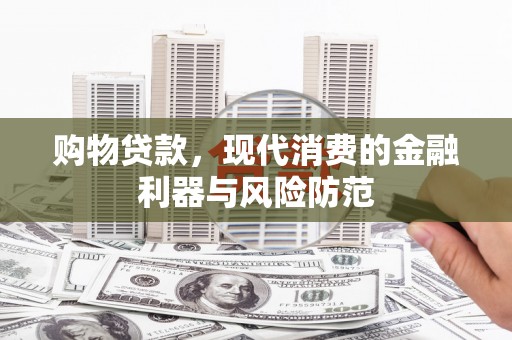 嘉祥购物贷款，现代消费的金融利器与风险防范