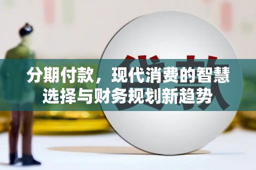 嘉祥分期付款，现代消费的智慧选择与财务规划新趋势