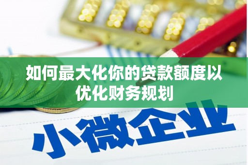 嘉祥如何最大化你的贷款额度以优化财务规划