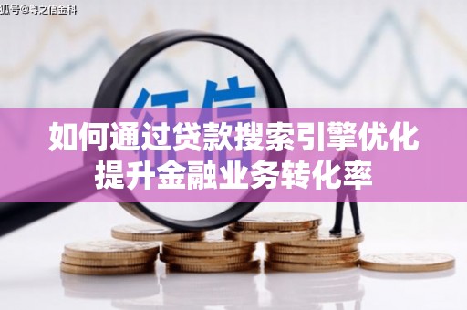 嘉祥如何通过贷款搜索引擎优化提升金融业务转化率