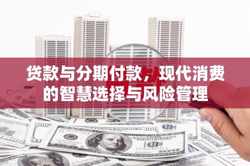 嘉祥贷款与分期付款，现代消费的智慧选择与风险管理