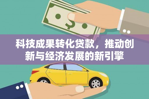 嘉祥科技成果转化贷款，推动创新与经济发展的新引擎