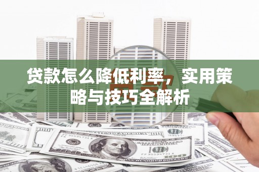 嘉祥贷款怎么降低利率，实用策略与技巧全解析