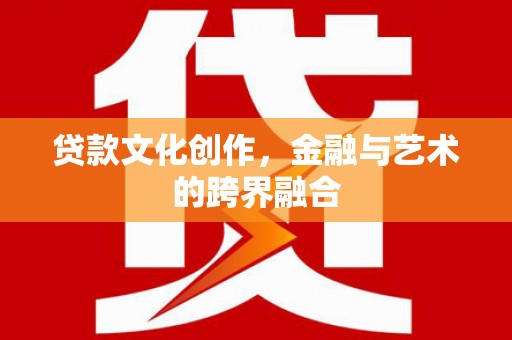 嘉祥贷款文化创作，金融与艺术的跨界融合