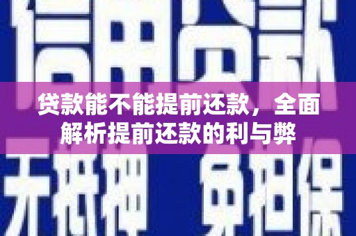 嘉祥贷款能不能提前还款，全面解析提前还款的利与弊