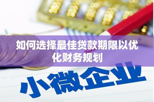 嘉祥如何选择最佳贷款期限以优化财务规划