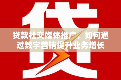 嘉祥贷款社交媒体推广，如何通过数字营销提升业务增长