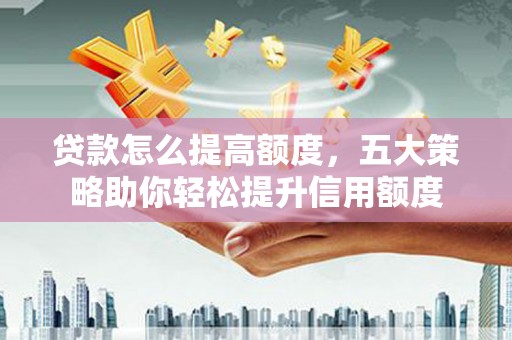嘉祥贷款怎么提高额度，五大策略助你轻松提升信用额度