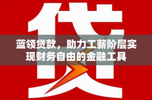 嘉祥蓝领贷款，助力工薪阶层实现财务自由的金融工具