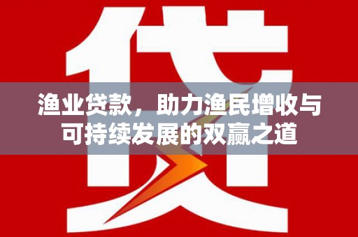 嘉祥渔业贷款，助力渔民增收与可持续发展的双赢之道