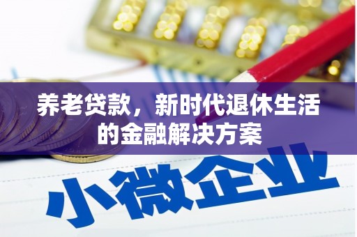 嘉祥养老贷款，新时代退休生活的金融解决方案