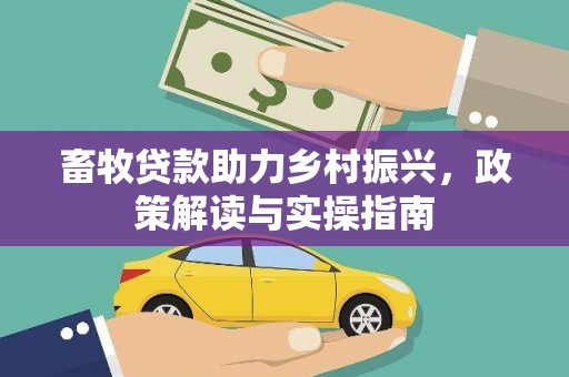 嘉祥畜牧贷款助力乡村振兴，政策解读与实操指南