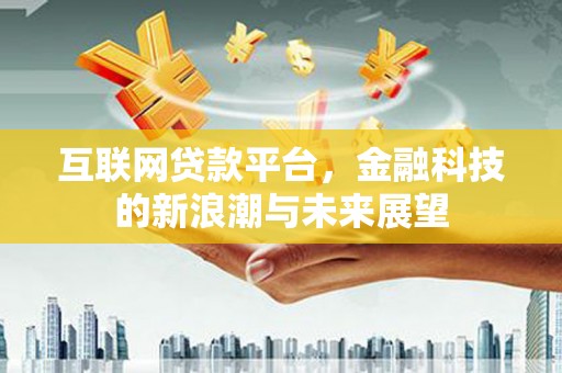 嘉祥互联网贷款平台，金融科技的新浪潮与未来展望