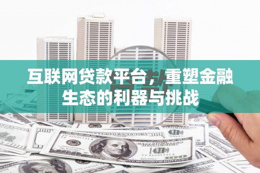 嘉祥互联网贷款平台，重塑金融生态的利器与挑战