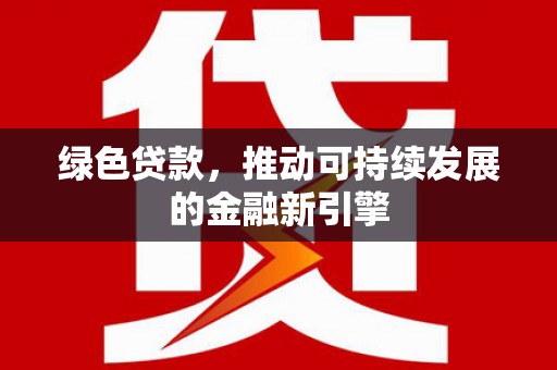 嘉祥绿色贷款，推动可持续发展的金融新引擎